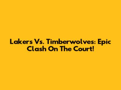 Lakers Vs. Timberwolves: Epic Clash On The Court!