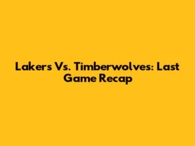 Lakers Vs. Timberwolves: Last Game Recap
