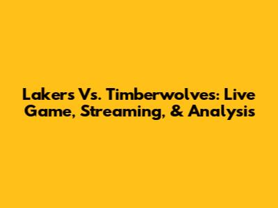 Lakers Vs. Timberwolves: Live Game, Streaming, & Analysis
