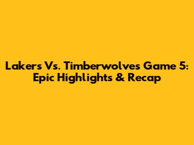Lakers Vs. Timberwolves Game 5: Epic Highlights & Recap