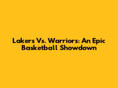 Lakers Vs. Warriors: An Epic Basketball Showdown