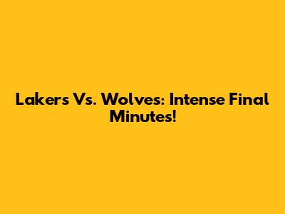 Lakers Vs. Wolves: Intense Final Minutes!