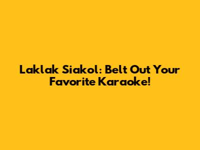 Laklak Siakol: Belt Out Your Favorite Karaoke!