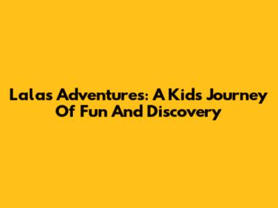 Lala's Adventures: A Kid's Journey Of Fun And Discovery