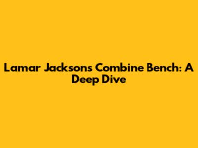 Lamar Jackson's Combine Bench: A Deep Dive
