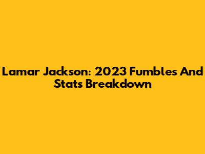 Lamar Jackson: 2023 Fumbles And Stats Breakdown