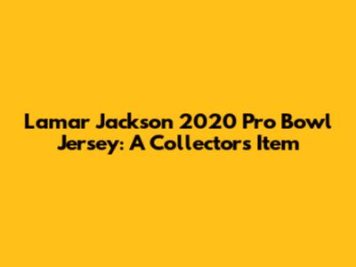 Lamar Jackson 2020 Pro Bowl Jersey: A Collector's Item
