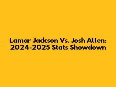 Lamar Jackson Vs. Josh Allen: 2024-2025 Stats Showdown