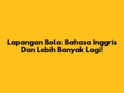 Lapangan Bola: Bahasa Inggris Dan Lebih Banyak Lagi!
