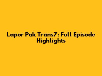 Lapor Pak Trans7: Full Episode Highlights