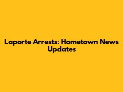 Laporte Arrests: Hometown News Updates