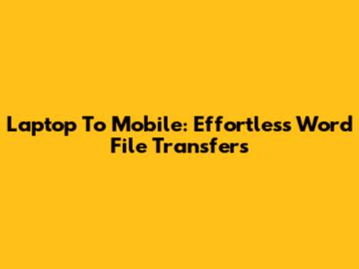 Laptop To Mobile: Effortless Word File Transfers
