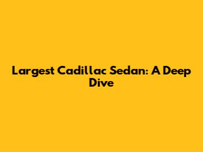 Largest Cadillac Sedan: A Deep Dive