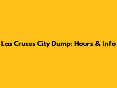 Las Cruces City Dump: Hours & Info