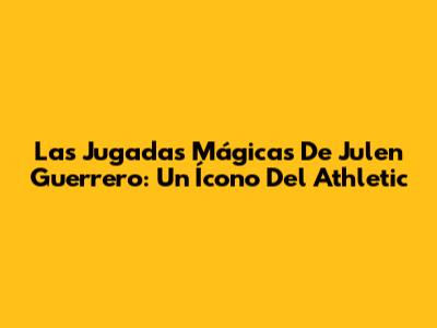 Las Jugadas Mágicas De Julen Guerrero: Un Ícono Del Athletic