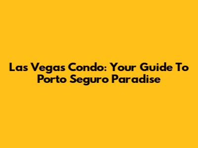 Las Vegas Condo: Your Guide To Porto Seguro Paradise