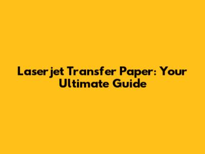 Laserjet Transfer Paper: Your Ultimate Guide