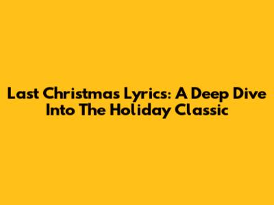 Last Christmas Lyrics: A Deep Dive Into The Holiday Classic