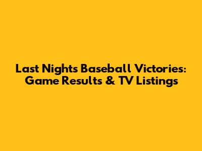 Last Night's Baseball Victories: Game Results & TV Listings