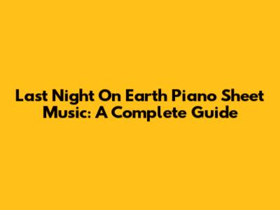 Last Night On Earth Piano Sheet Music: A Complete Guide