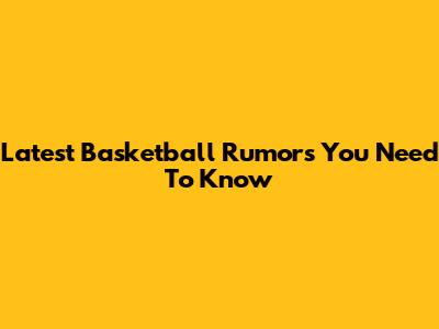 Latest Basketball Rumors You Need To Know