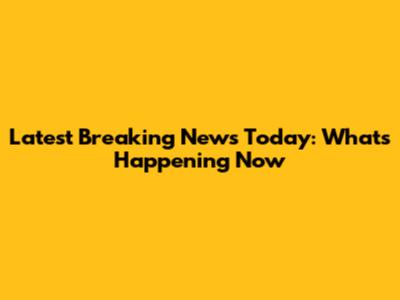 Latest Breaking News Today: What's Happening Now