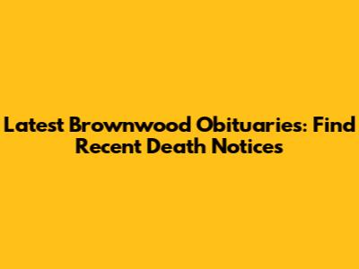 Latest Brownwood Obituaries: Find Recent Death Notices