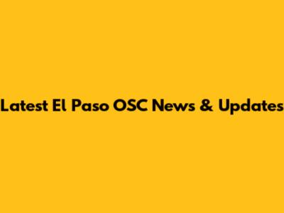 Latest El Paso OSC News & Updates