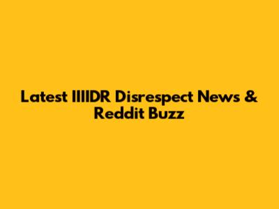 Latest IIIIDR Disrespect News & Reddit Buzz