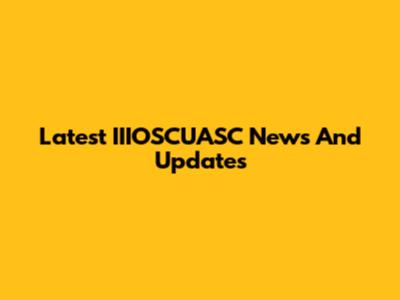 Latest IIIOSCUASC News And Updates