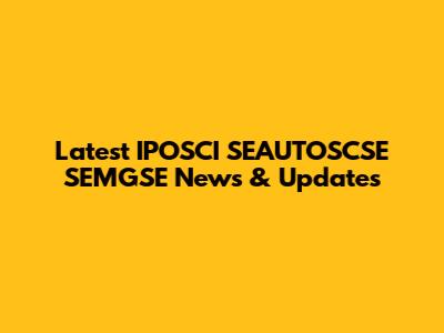 Latest IPOSCI SEAUTOSCSE SEMGSE News & Updates