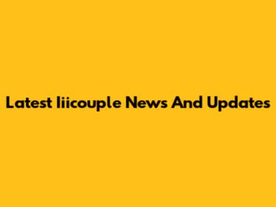 Latest Iiicouple News And Updates