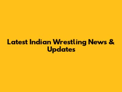 Latest Indian Wrestling News & Updates