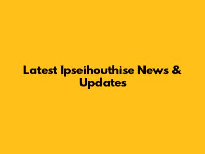 Latest Ipseihouthise News & Updates