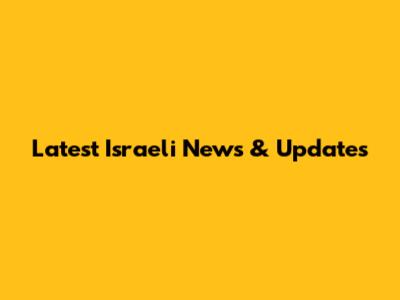 Latest Israeli News & Updates