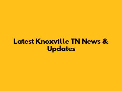 Latest Knoxville TN News & Updates