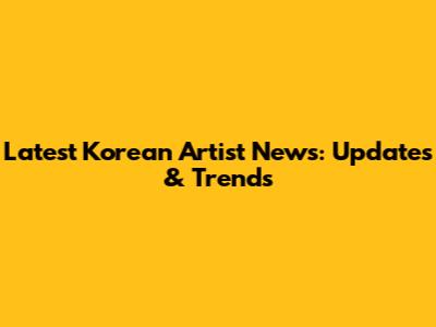 Latest Korean Artist News: Updates & Trends