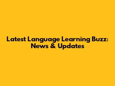 Latest Language Learning Buzz: News & Updates