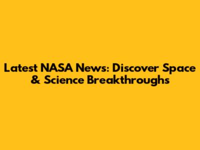 Latest NASA News: Discover Space & Science Breakthroughs