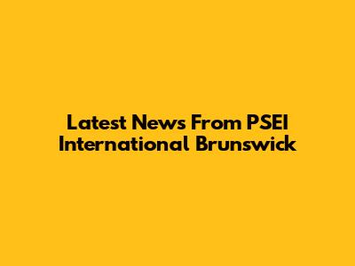 Latest News From PSEI International Brunswick