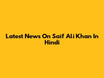 Latest News On Saif Ali Khan In Hindi