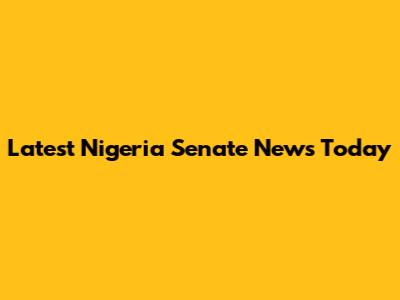 Latest Nigeria Senate News Today
