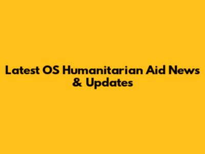 Latest OS Humanitarian Aid News & Updates
