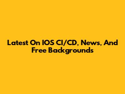 Latest On IOS CI/CD, News, And Free Backgrounds