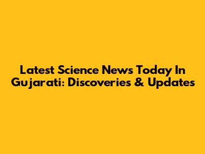 Latest Science News Today In Gujarati: Discoveries & Updates