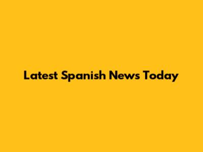 Latest Spanish News Today