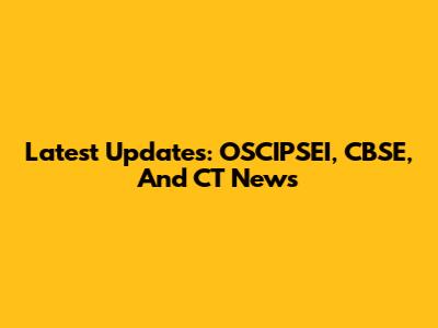 Latest Updates: OSCIPSEI, CBSE, And CT News