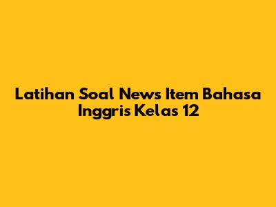 Latihan Soal News Item Bahasa Inggris Kelas 12