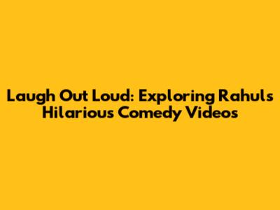 Laugh Out Loud: Exploring Rahul's Hilarious Comedy Videos