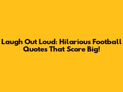 Laugh Out Loud: Hilarious Football Quotes That Score Big!